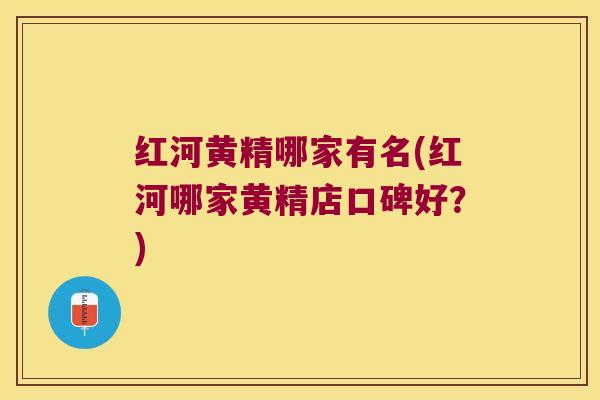 红河黄精哪家有名(红河哪家黄精店口碑好？)