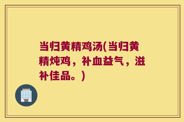 当归黄精鸡汤(当归黄精炖鸡，补益气，滋补佳品。)