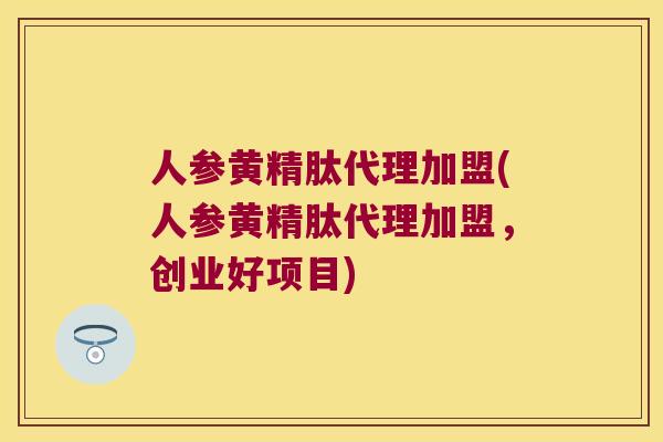 人参黄精肽代理加盟(人参黄精肽代理加盟,创业好项目) 人参黄精肽代理加盟(人参黄精肽代理加盟,创业好项目)
