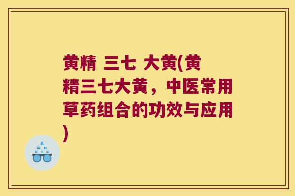 黄精 三七 大黄(黄精三七大黄，中医常用草药组合的功效与应用)