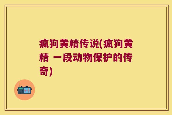 疯狗黄精传说(疯狗黄精 一段动物保护的传奇) 疯狗黄精传说(疯狗黄精 一段动物保护的传奇)