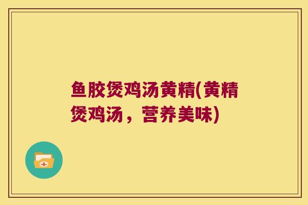 鱼胶煲鸡汤黄精(黄精煲鸡汤，营养美味)