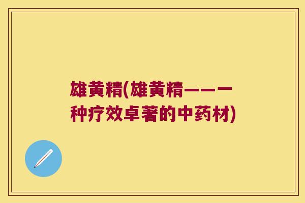 雄黄精(雄黄精——一种疗效卓著的材) 雄黄精(雄黄精——一种疗效卓著的材)