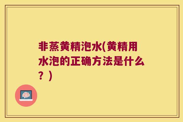 非蒸黄精泡水(黄精用水泡的正确方法是什么?) 非蒸黄精泡水(黄精用水泡的正确方法是什么?)