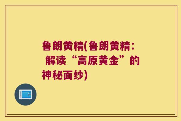 鲁朗黄精(鲁朗黄精： 解读“高原黄金”的神秘面纱)