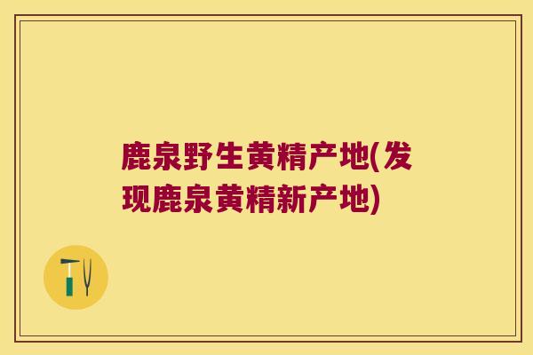 鹿泉野生黄精产地(发现鹿泉黄精新产地)