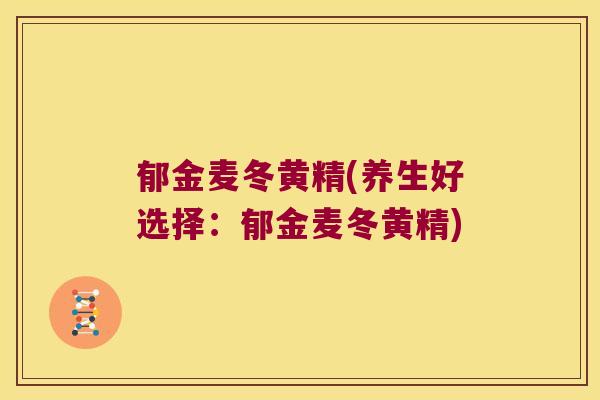 郁金麦冬黄精(养生好选择：郁金麦冬黄精)