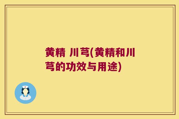 黄精 川芎(黄精和川芎的功效与用途) 黄精 川芎(黄精和川芎的功效与用途)