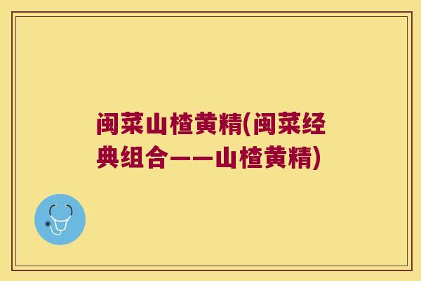 闽菜山楂黄精(闽菜经典组合——山楂黄精) 闽菜山楂黄精(闽菜经典组合——山楂黄精)