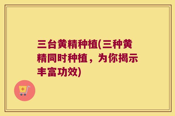 三台黄精种植(三种黄精同时种植,为你揭示丰富功效) 三台黄精种植(三种黄精同时种植,为你揭示丰富功效)