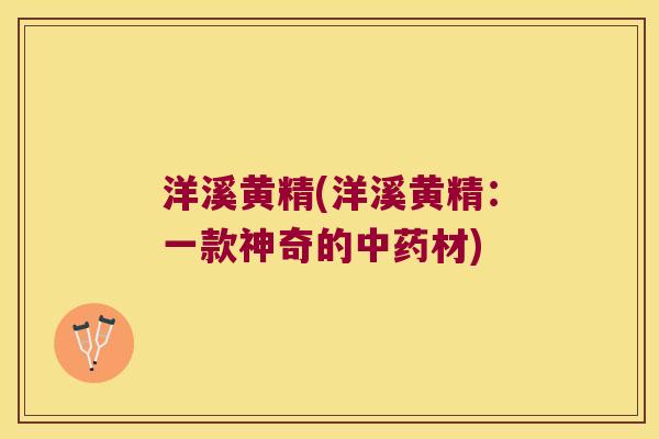 洋溪黄精(洋溪黄精：一款神奇的材)