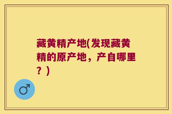 藏黄精产地(发现藏黄精的原产地，产自哪里？)