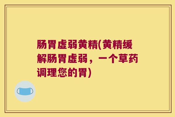 肠胃虚弱黄精(黄精缓解肠胃虚弱，一个草药调理您的胃)