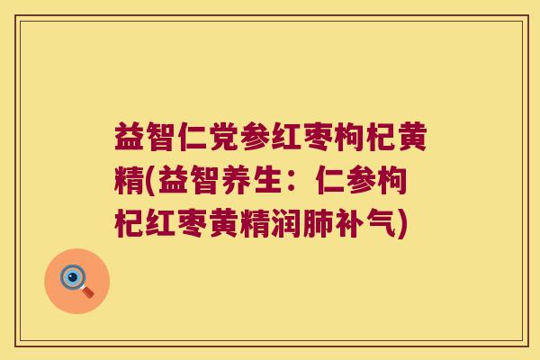 益智仁党参红枣枸杞黄精(益智养生：仁参枸杞红枣黄精润)
