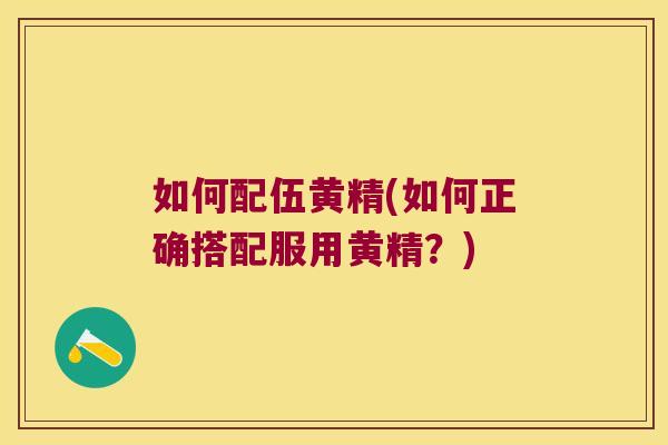 如何配伍黄精(如何正确搭配服用黄精？)
