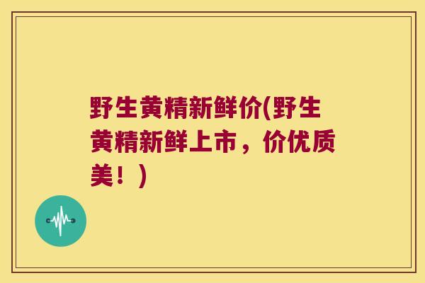 野生黄精新鲜价(野生黄精新鲜上市，价优质美！)