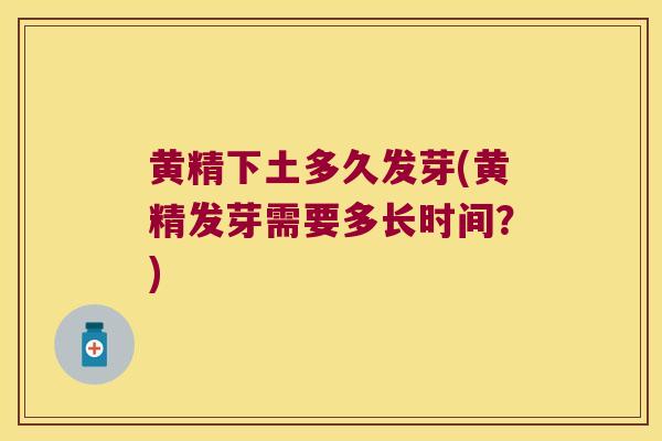 黄精下土多久发芽(黄精发芽需要多长时间?) 黄精下土多久发芽(黄精发芽需要多长时间?)