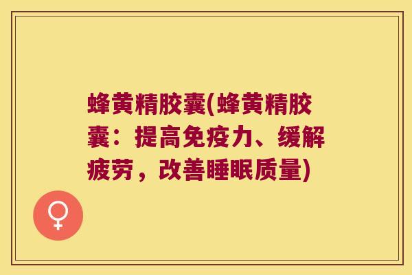 蜂黄精胶囊(蜂黄精胶囊:提高力、缓解疲劳,改善质量) 蜂黄精胶囊(蜂黄精胶囊:提高力、缓解疲劳,改善质量)