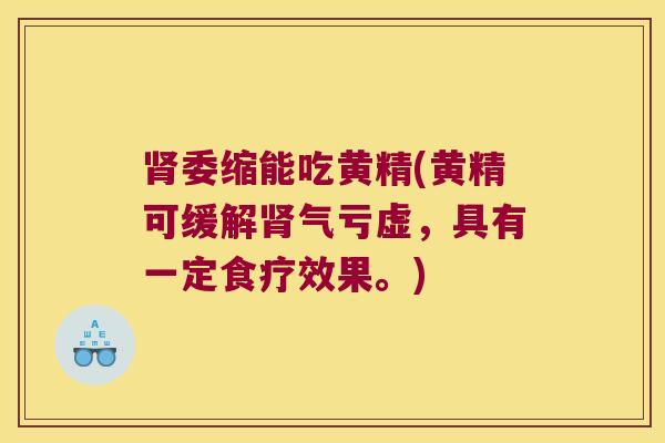 委缩能吃黄精(黄精可缓解气亏虚,具有一定食疗效果。) 委缩能吃黄精(黄精可缓解气亏虚,具有一定食疗效果。)