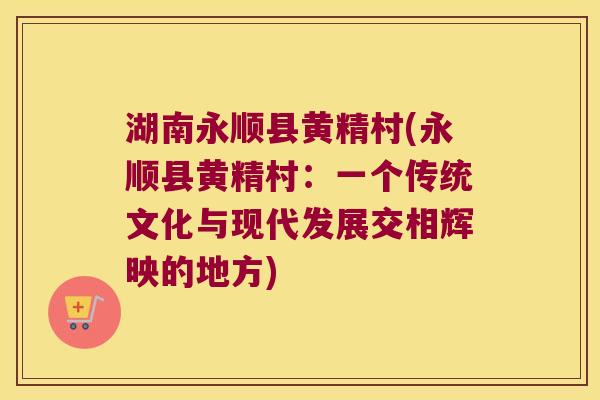 湖南永顺县黄精村(永顺县黄精村：一个传统文化与现代发展交相辉映的地方)