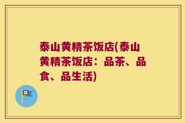 泰山黄精茶饭店(泰山黄精茶饭店：品茶、品食、品生活)