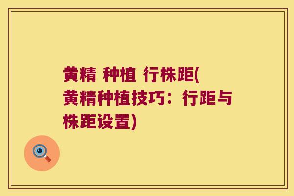 黄精 种植 行株距(黄精种植技巧：行距与株距设置)