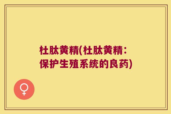 杜肽黄精(杜肽黄精：保护生殖系统的良药)