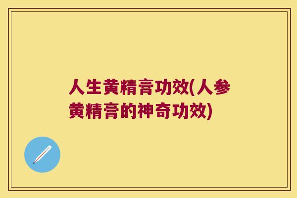人生黄精膏功效(人参黄精膏的神奇功效)