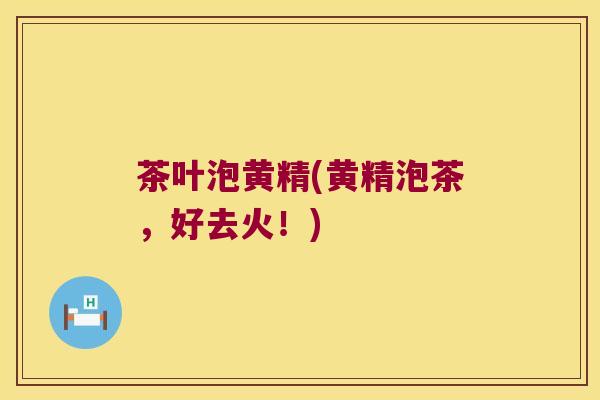 茶叶泡黄精(黄精泡茶，好去火！)