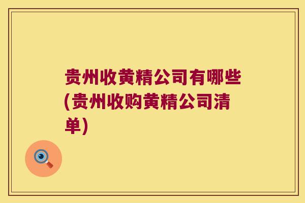 贵州收黄精公司有哪些(贵州收购黄精公司清单) 贵州收黄精公司有哪些(贵州收购黄精公司清单)