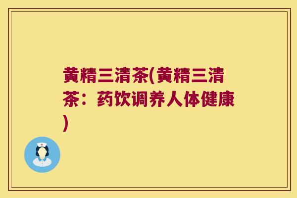 黄精三清茶(黄精三清茶：药饮调养人体健康)