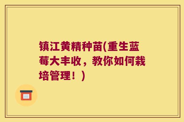 镇江黄精种苗(重生蓝莓大丰收，教你如何栽培管理！)