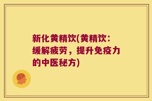 新化黄精饮(黄精饮：缓解疲劳，提升力的中医秘方)