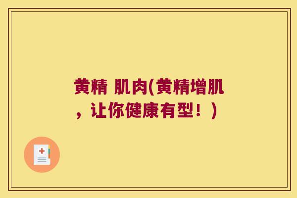 黄精 肌肉(黄精增肌,让你健康有型!) 黄精 肌肉(黄精增肌,让你健康有型!)