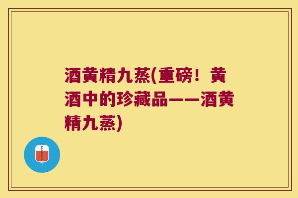 酒黄精九蒸(重磅!黄酒中的珍藏品——酒黄精九蒸) 酒黄精九蒸(重磅!黄酒中的珍藏品——酒黄精九蒸)