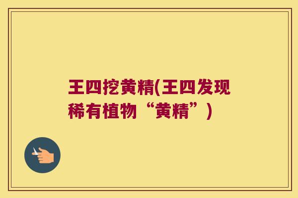 王四挖黄精(王四发现稀有植物“黄精”)