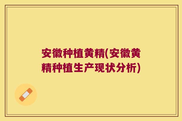 安徽种植黄精(安徽黄精种植生产现状分析)