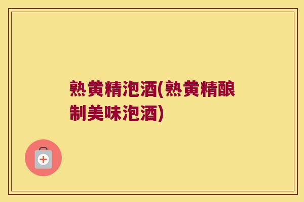 熟黄精泡酒(熟黄精酿制美味泡酒) 熟黄精泡酒(熟黄精酿制美味泡酒)