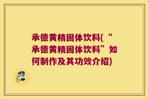 承德黄精固体饮料(“承德黄精固体饮料”如何制作及其功效介绍) 承德黄精固体饮料(“承德黄精固体饮料”如何制作及其功效介绍)