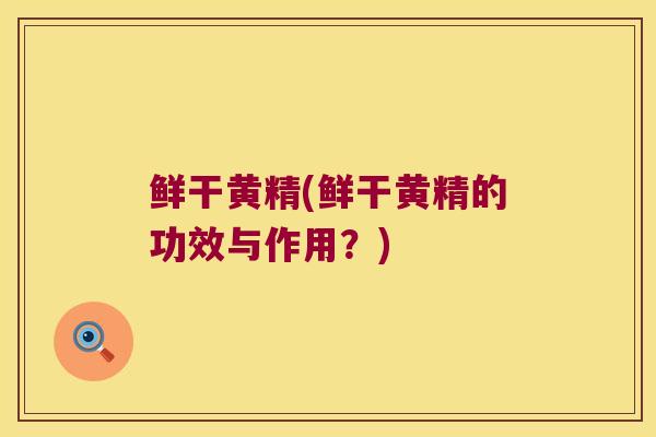 鲜干黄精(鲜干黄精的功效与作用？)