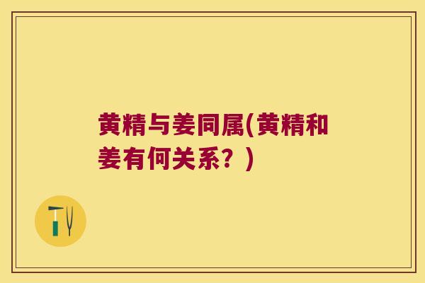 黄精与姜同属(黄精和姜有何关系?) 黄精与姜同属(黄精和姜有何关系?)