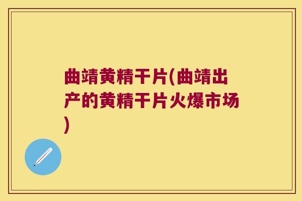 曲靖黄精干片(曲靖出产的黄精干片火爆市场)