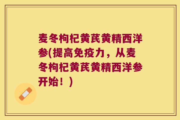 麦冬枸杞黄芪黄精西洋参(提高力，从麦冬枸杞黄芪黄精西洋参开始！)