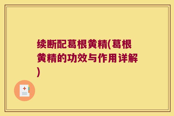 续断配葛根黄精(葛根黄精的功效与作用详解) 续断配葛根黄精(葛根黄精的功效与作用详解)