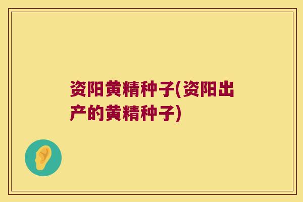 资阳黄精种子(资阳出产的黄精种子)
