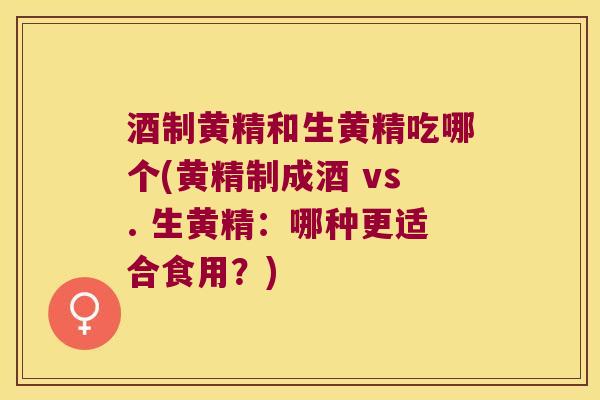 酒制黄精和生黄精吃哪个(黄精制成酒 vs. 生黄精:哪种更适合食用?) 酒制黄精和生黄精吃哪个(黄精制成酒 vs. 生黄精:哪种更适合食用?)