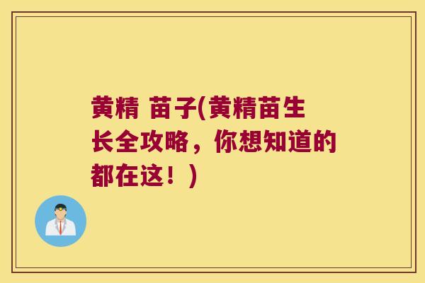 黄精 苗子(黄精苗生长全攻略，你想知道的都在这！)