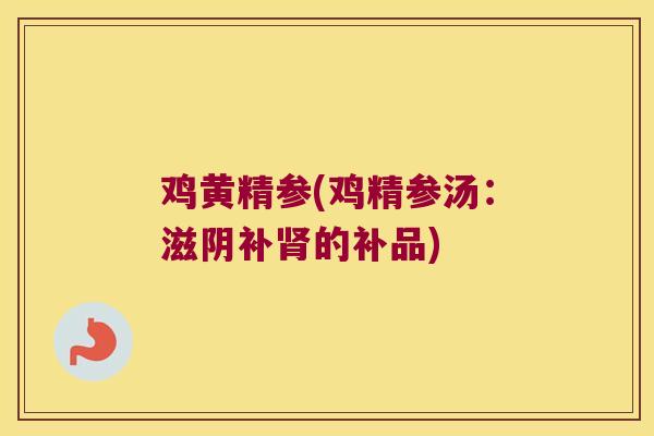 鸡黄精参(鸡精参汤：滋阴补的补品)