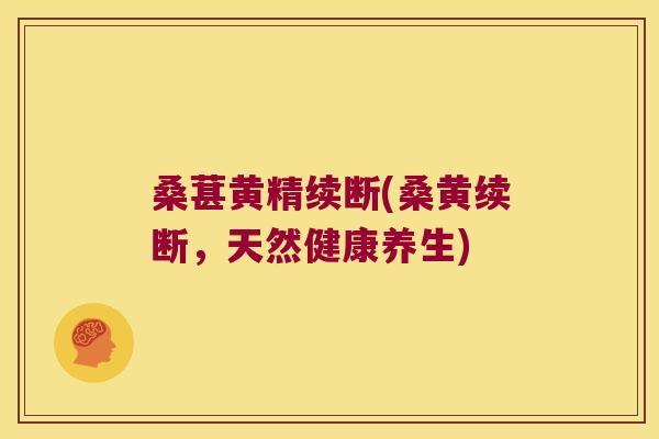 桑葚黄精续断(桑黄续断，天然健康养生)