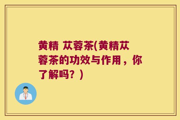 黄精 苁蓉茶(黄精苁蓉茶的功效与作用,你了解吗?) 黄精 苁蓉茶(黄精苁蓉茶的功效与作用,你了解吗?)